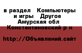  в раздел : Компьютеры и игры » Другое . Амурская обл.,Константиновский р-н